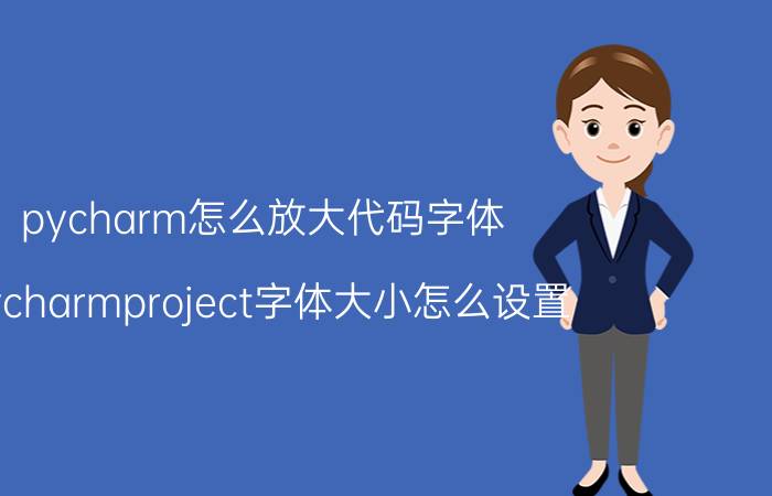 pycharm怎么放大代码字体 pycharmproject字体大小怎么设置？